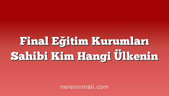 Final Eğitim Kurumları Sahibi Kim Hangi Ülkenin