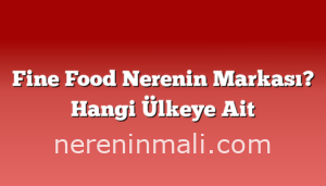 Fine Food Nerenin Markası? Hangi Ülkeye Ait