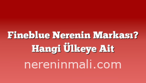 Fineblue Nerenin Markası? Hangi Ülkeye Ait