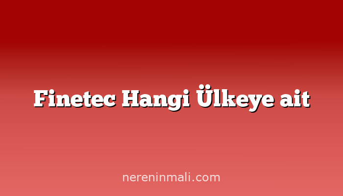 Finetec Hangi Ülkeye ait