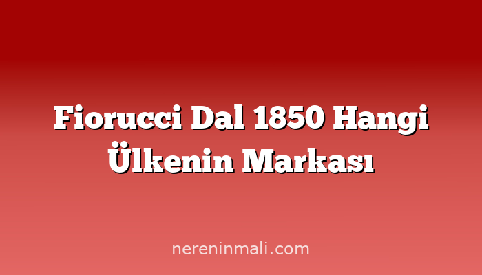 Fiorucci Dal 1850 Hangi Ülkenin Markası