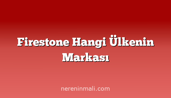 Firestone Hangi Ülkenin Markası