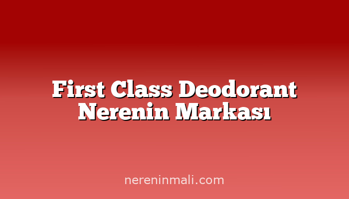 First Class Deodorant Nerenin Markası