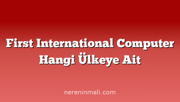 First International Computer Hangi Ülkeye Ait