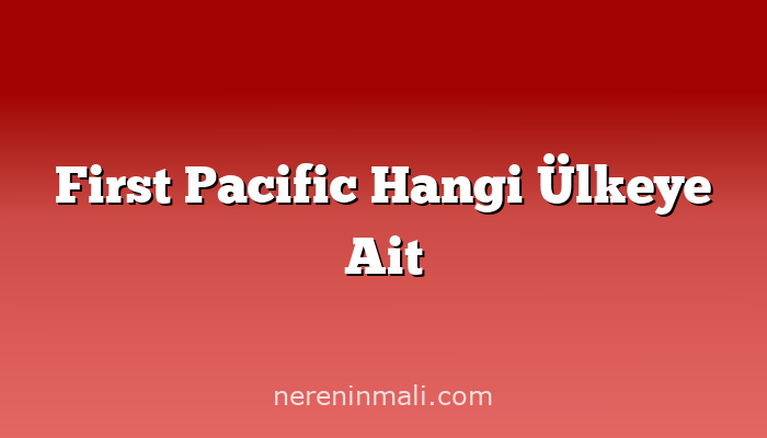 First Pacific Hangi Ülkeye Ait