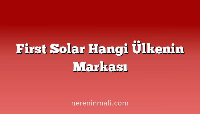 First Solar Hangi Ülkenin Markası