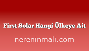 First Solar Hangi Ülkeye Ait