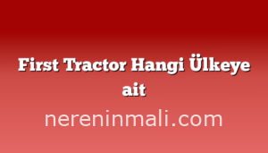 First Tractor Hangi Ülkeye ait