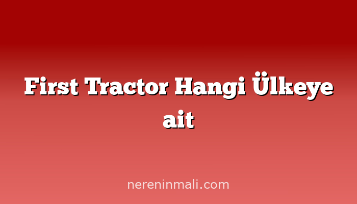 First Tractor Hangi Ülkeye ait