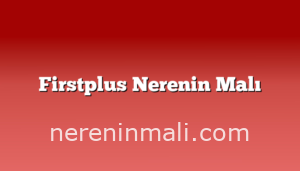 Firstplus Nerenin Malı