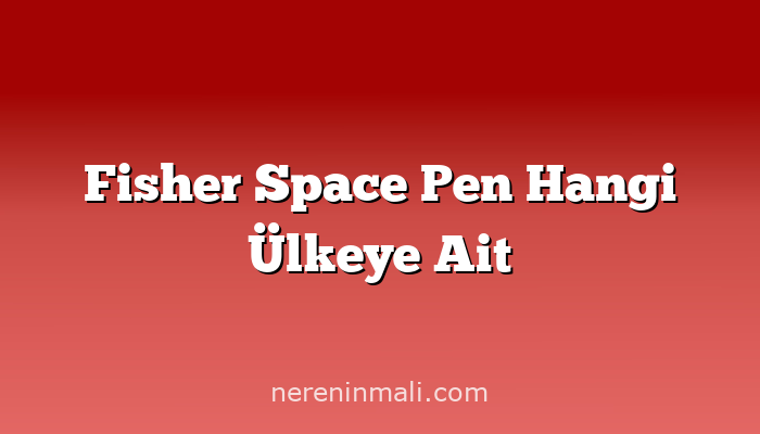 Fisher Space Pen Hangi Ülkeye Ait