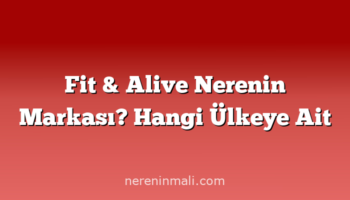 Fit & Alive Nerenin Markası? Hangi Ülkeye Ait