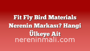 Fit Fly Bird Materials Nerenin Markası? Hangi Ülkeye Ait