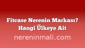 Fitcase Nerenin Markası? Hangi Ülkeye Ait