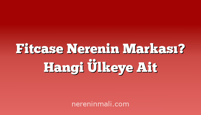 Fitcase Nerenin Markası? Hangi Ülkeye Ait