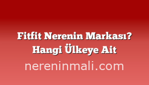 Fitfit Nerenin Markası? Hangi Ülkeye Ait