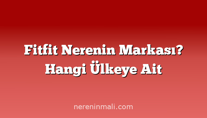 Fitfit Nerenin Markası? Hangi Ülkeye Ait