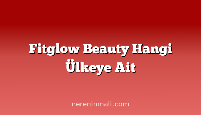 Fitglow Beauty Hangi Ülkeye Ait