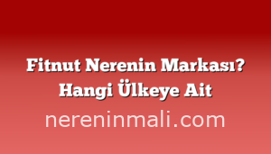 Fitnut Nerenin Markası? Hangi Ülkeye Ait