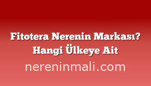 Fitotera Nerenin Markası? Hangi Ülkeye Ait