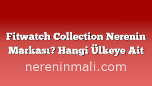 Fitwatch Collection Nerenin Markası? Hangi Ülkeye Ait