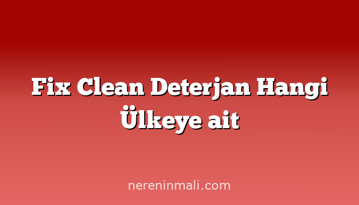 Fix Clean Deterjan Hangi Ülkeye ait