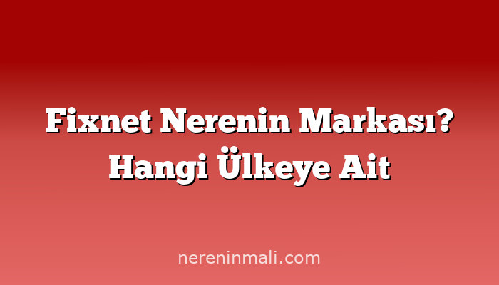 Fixnet Nerenin Markası? Hangi Ülkeye Ait