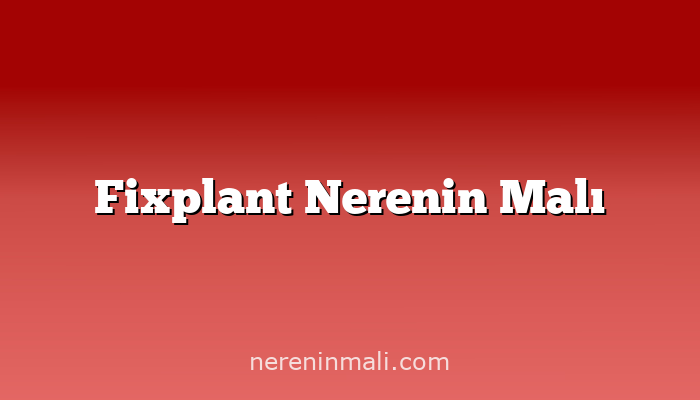 Fixplant Nerenin Malı