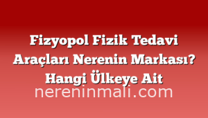 Fizyopol Fizik Tedavi Araçları Nerenin Markası? Hangi Ülkeye Ait