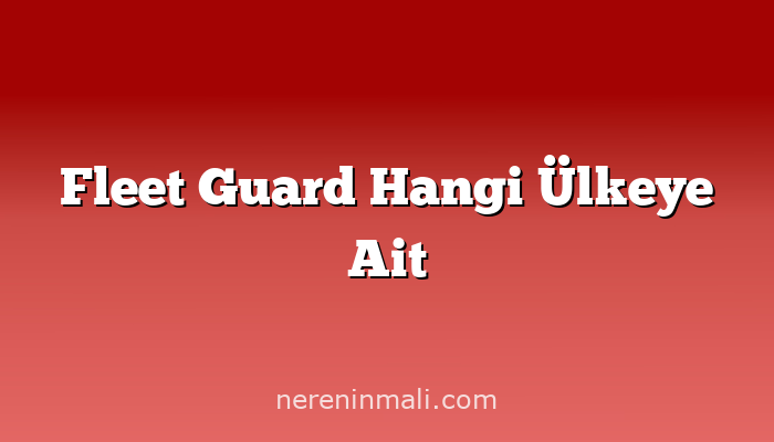 Fleet Guard Hangi Ülkeye Ait