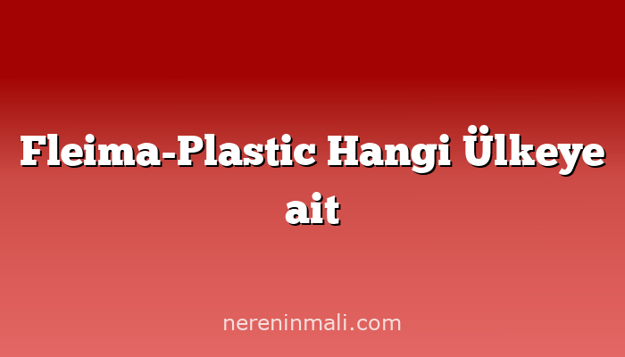 Fleima-Plastic Hangi Ülkeye ait