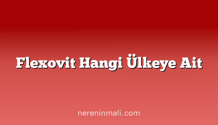 Flexovit Hangi Ülkeye Ait