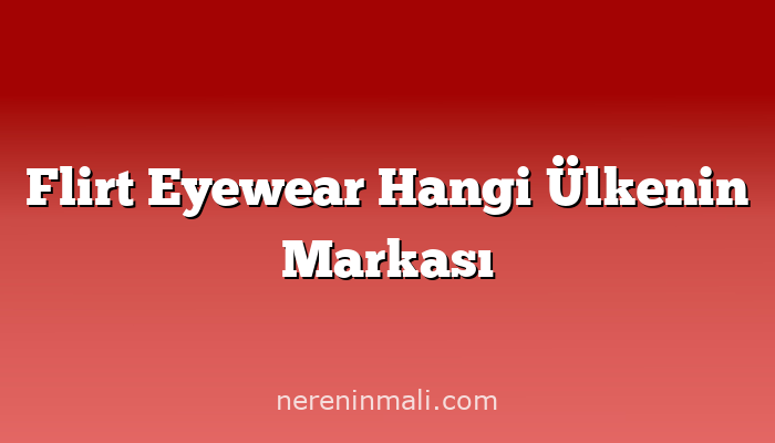 Flirt Eyewear Hangi Ülkenin Markası