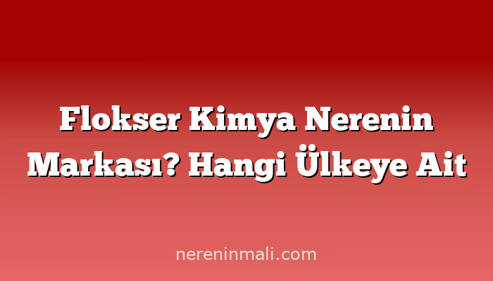 Flokser Kimya Nerenin Markası? Hangi Ülkeye Ait