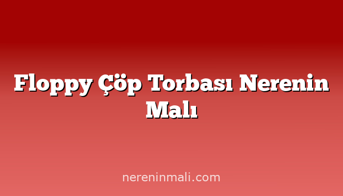 Floppy Çöp Torbası Nerenin Malı