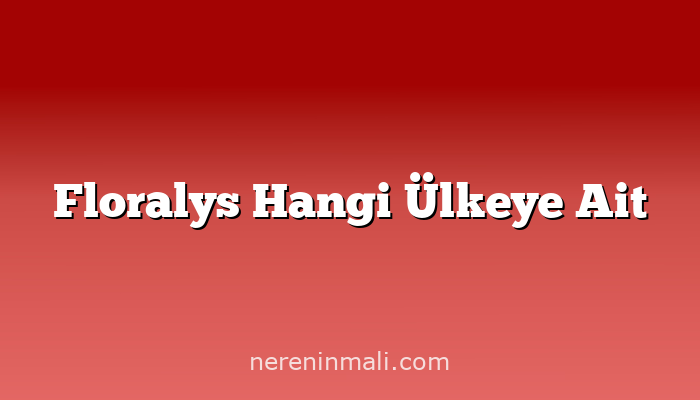 Floralys Hangi Ülkeye Ait