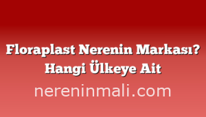 Floraplast Nerenin Markası? Hangi Ülkeye Ait