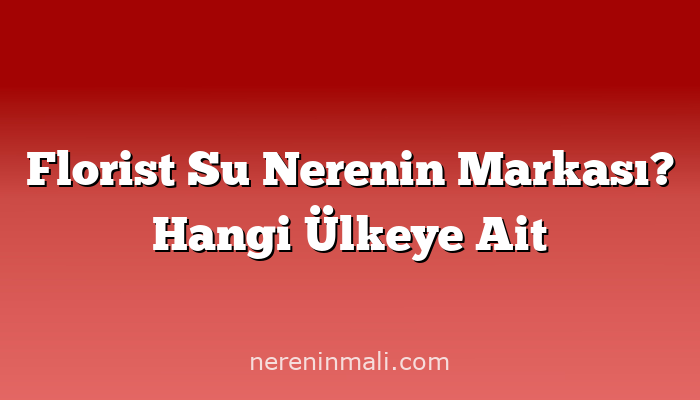 Florist Su  Nerenin Markası? Hangi Ülkeye Ait