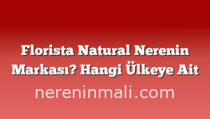 Florista Natural Nerenin Markası? Hangi Ülkeye Ait