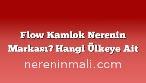 Flow Kamlok Nerenin Markası? Hangi Ülkeye Ait