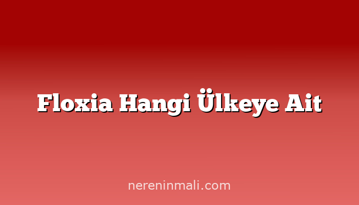 Floxia Hangi Ülkeye Ait