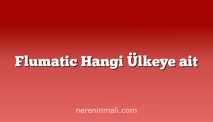 Flumatic Hangi Ülkeye ait