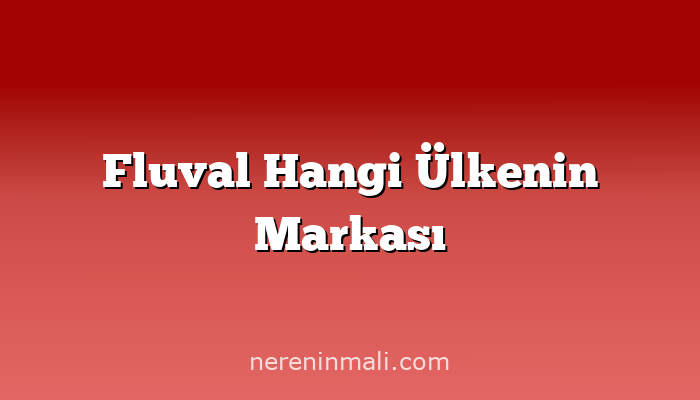 Fluval Hangi Ülkenin Markası