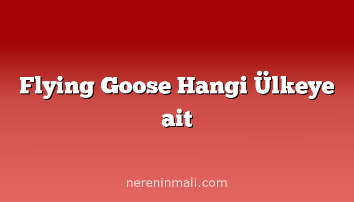 Flying Goose Hangi Ülkeye ait