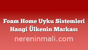 Foam Home Uyku Sistemleri Hangi Ülkenin Markası