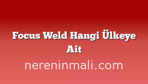 Focus Weld Hangi Ülkeye Ait