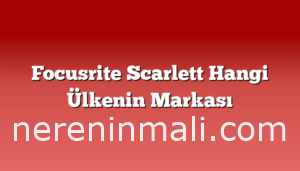 Focusrite Scarlett Hangi Ülkenin Markası