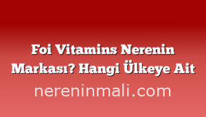 Foi Vitamins Nerenin Markası? Hangi Ülkeye Ait