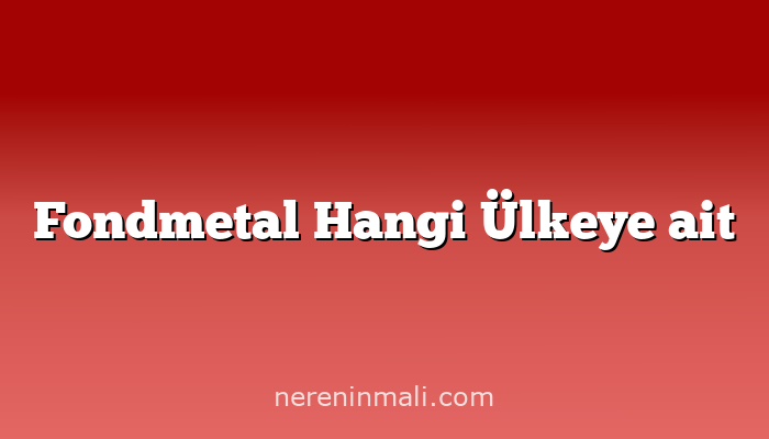 Fondmetal Hangi Ülkeye ait