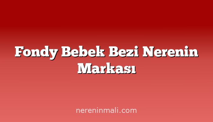 Fondy Bebek Bezi Nerenin Markası